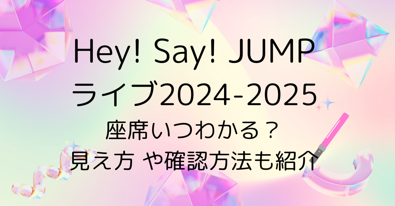 Hey! Say! JUMPライブ2024-2025座席いつわかる？見え方 や確認方法も紹介